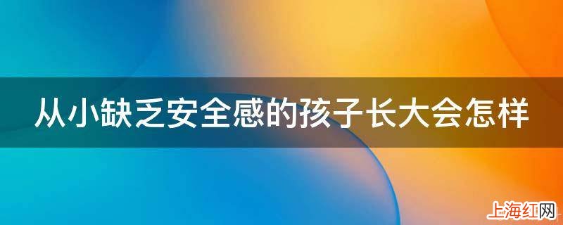 从小缺乏安全感的孩子长大会怎样