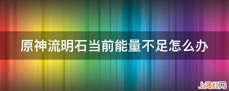 原神流明石当前能量不足怎么办