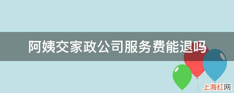 阿姨交家政公司服务费能退吗