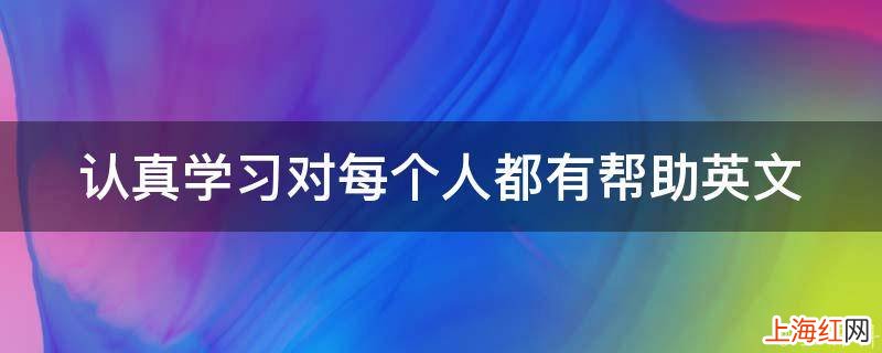 认真学习对每个人都有帮助英文