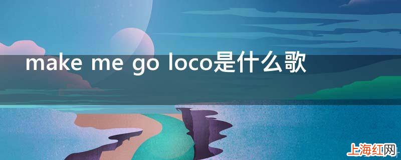 make me go loco是什么歌