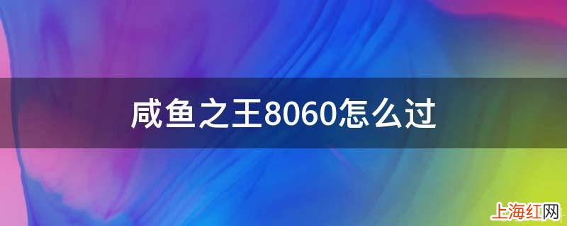 咸鱼之王8060怎么过