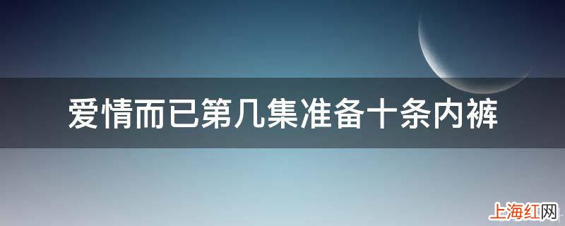 爱情而已第几集准备十条内裤