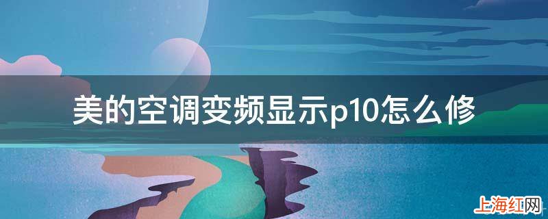 美的空调变频显示p10怎么修