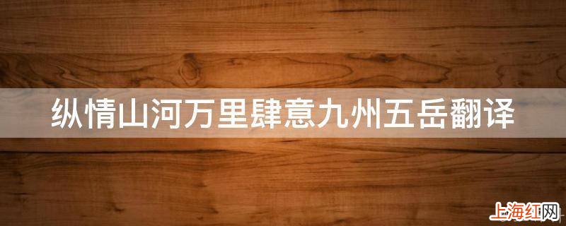 纵情山河万里肆意九州五岳翻译