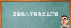 营业收入不稳定怎么形容