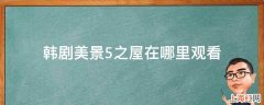 韩剧美景5之屋在哪里观看