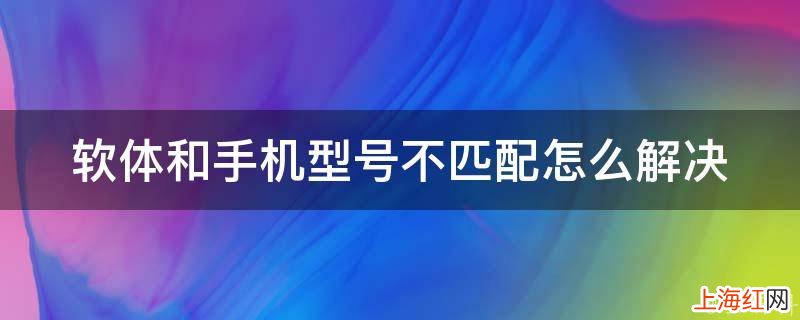 软体和手机型号不匹配怎么解决