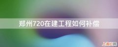 郑州720在建工程如何补偿