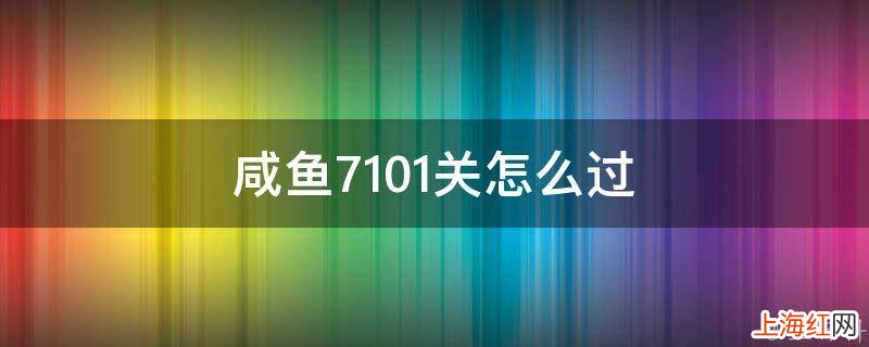 咸鱼7101关怎么过