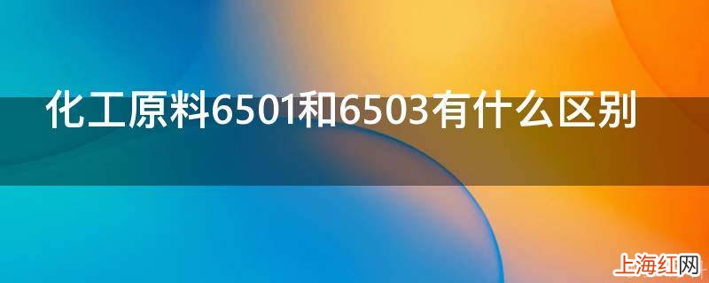 化工原料6501和6503有什么区别