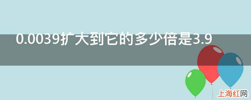 0.0039扩大到它的多少倍是3.9