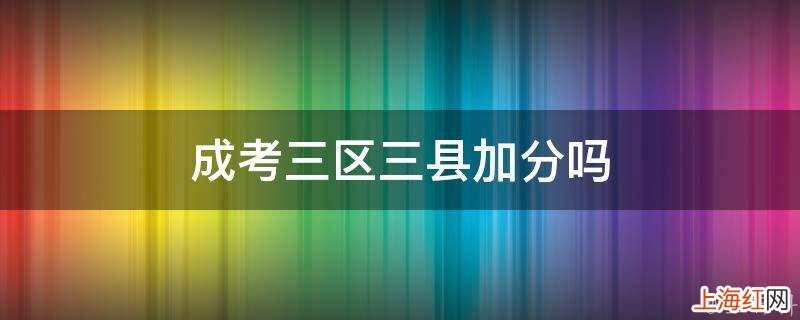 成考三区三县加分吗