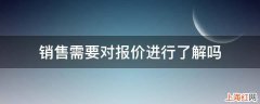 销售需要对报价进行了解吗