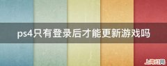 ps4只有登录后才能更新游戏吗