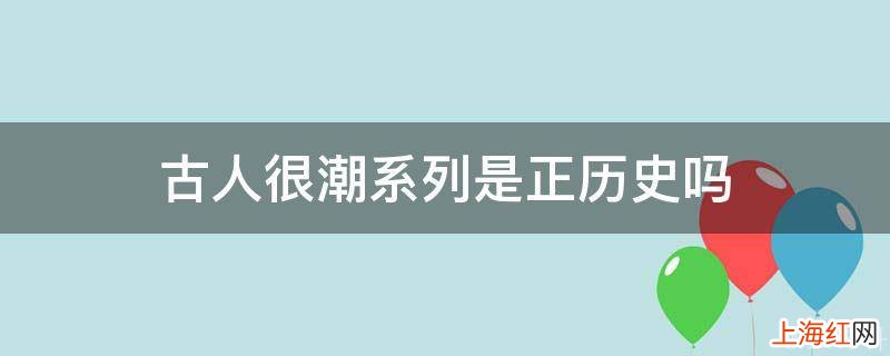 古人很潮系列是正历史吗