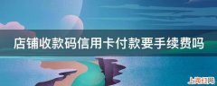 店铺收款码信用卡付款要手续费吗