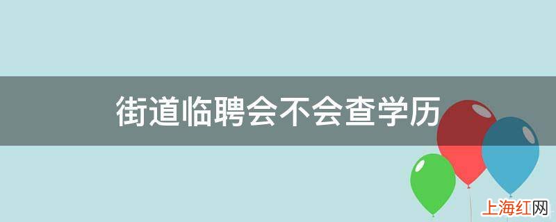 街道临聘会不会查学历