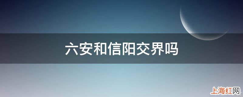 六安和信阳交界吗