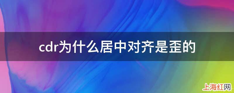 cdr为什么居中对齐是歪的