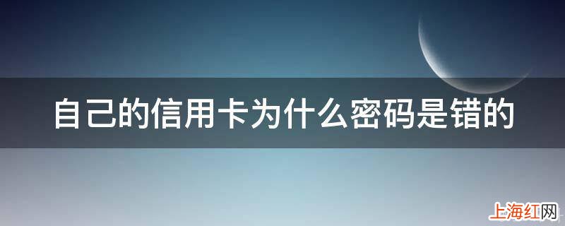 自己的信用卡为什么密码是错的