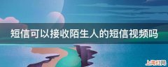 短信可以接收陌生人的短信视频吗