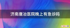 济南唐冶医院晚上有急诊吗