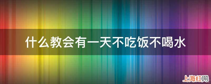 什么教会有一天不吃饭不喝水