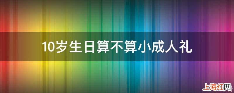 10岁生日算不算小成人礼