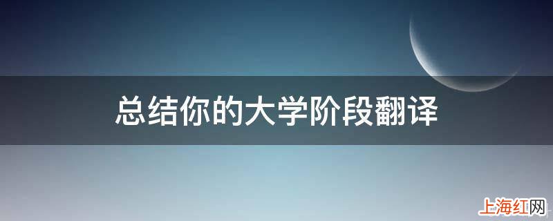总结你的大学阶段翻译