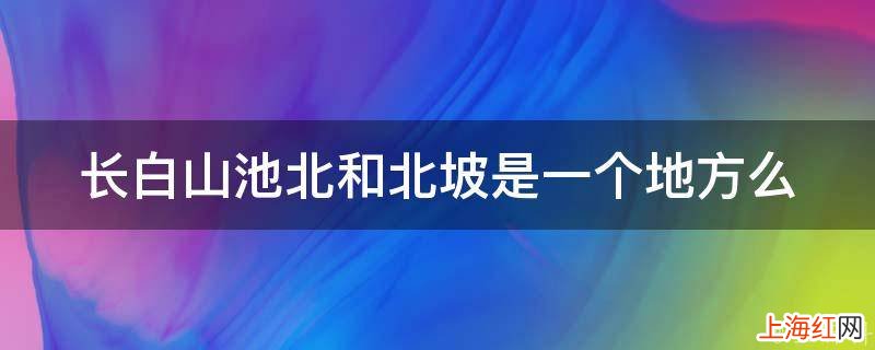 长白山池北和北坡是一个地方么