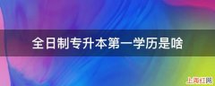 全日制专升本第一学历是啥