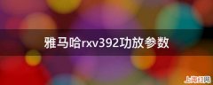 雅马哈rxv392功放参数