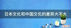 日本文化和中国文化的差异大不大