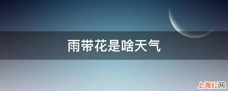 雨带花是啥天气