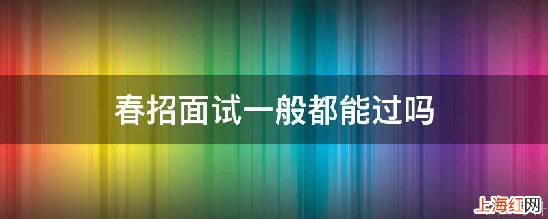 春招面试一般都能过吗