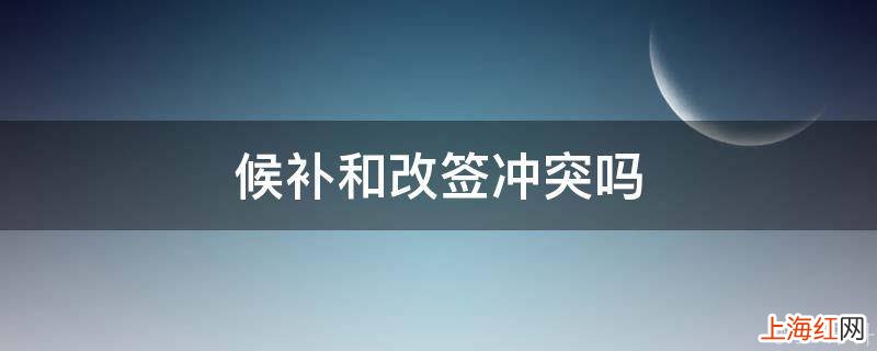 候补和改签冲突吗