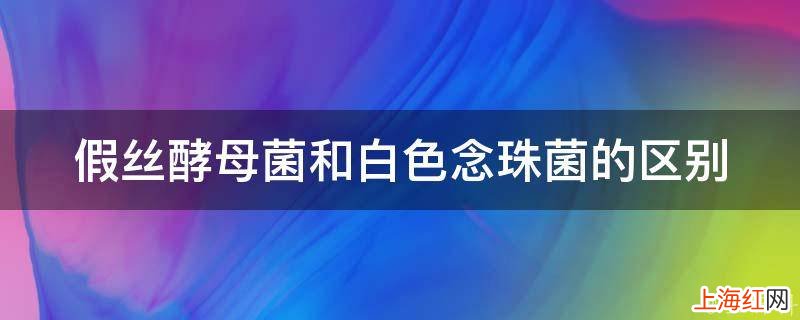 假丝酵母菌和白色念珠菌的区别