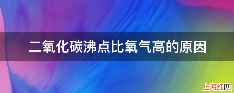 二氧化碳沸点比氧气高的原因