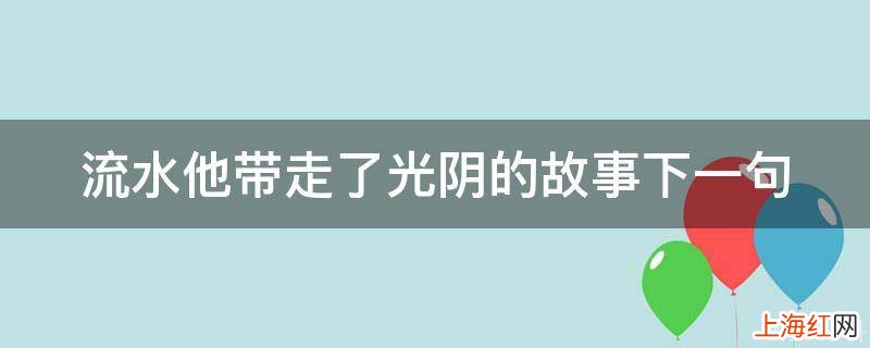 流水他带走了光阴的故事下一句