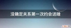 没确定关系第一次约会送啥