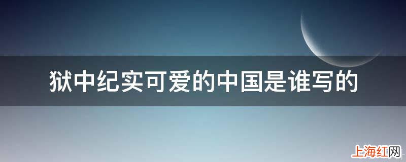 狱中纪实可爱的中国是谁写的