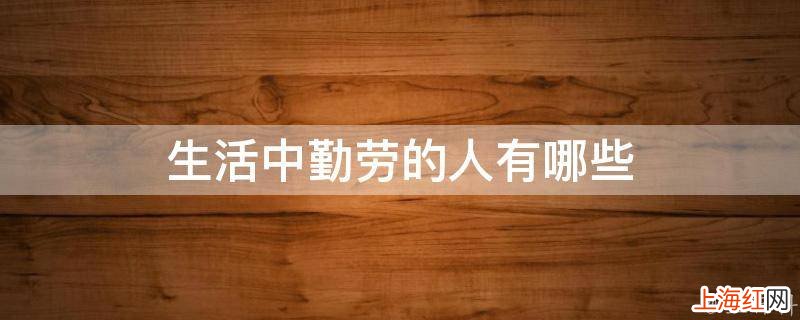 生活中勤劳的人有哪些