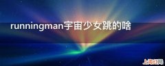 runningman宇宙少女跳的啥