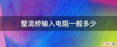 整流桥输入电阻一般多少