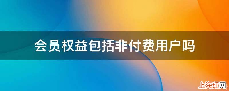 会员权益包括非付费用户吗