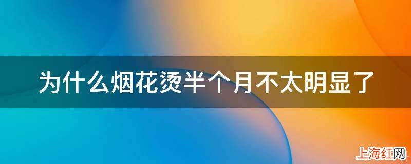 为什么烟花烫半个月不太明显了