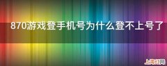 870游戏登手机号为什么登不上号了