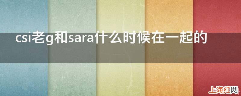 csi老g和sara什么时候在一起的