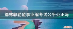 锡林郭勒盟事业编考试公平公正吗